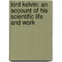 Lord Kelvin: an Account of His Scientific Life and Work