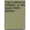 May's Advice to Children, Or, the Good Child's Petition by American Sunday-School Unio Publication