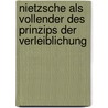 Nietzsche als Vollender des Prinzips der Verleiblichung by Kirsten Schmelzer