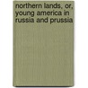 Northern Lands, Or, Young America in Russia and Prussia by Professor Oliver Optic