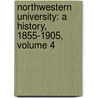 Northwestern University: A History, 1855-1905, Volume 4 by Arthur Herbert Wilde