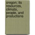 Oregon; Its Resources, Climate, People, and Productions