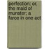Perfection; Or, the Maid of Munster; A Farce in One Act