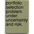 Portfolio Selection Problem Under Uncertainty And Risk.