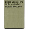 Public Uses of the Bible; A Study in Biblical Elocution by George M. Stone