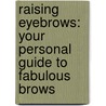 Raising Eyebrows: Your Personal Guide to Fabulous Brows by Cameron Tuttle