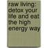 Raw Living: Detox Your Life And Eat The High Energy Way