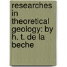 Researches in Theoretical Geology: by H. T. De La Beche door William John Broderip