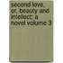 Second Love, Or, Beauty and Intellect; A Novel Volume 3