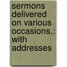Sermons Delivered on Various Occasions,: with Addresses door John Codman