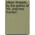 Silken Threads, by the Author of 'Mr. and Mrs. Morton'.