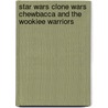 Star Wars Clone Wars Chewbacca And The Wookiee Warriors door Onbekend