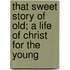 That Sweet Story of Old; A Life of Christ for the Young