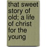 That Sweet Story of Old; A Life of Christ for the Young door Margaret Elizabeth Munson Sangster
