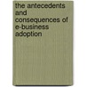 The Antecedents and Consequences of E-Business Adoption by Abdul Rahim Abu Bakar