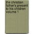 The Christian Father's Present to His Children Volume 1