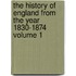 The History of England from the Year 1830-1874 Volume 1