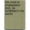 The Mind Of Shakspeare [Sic], As Exhibited In His Works door Shakespeare William Shakespeare