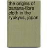 The Origins of Banana-fibre Cloth in the Ryukyus, Japan door Katrien Hendrickx