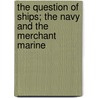 The Question of Ships; The Navy and the Merchant Marine door J. D. Jerrold 1847-1922 Kelley