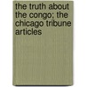 The Truth about the Congo; The Chicago Tribune Articles door Jr. Frederick Starr