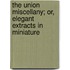 The Union Miscellany; Or, Elegant Extracts in Miniature