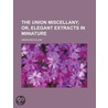 The Union Miscellany; Or, Elegant Extracts in Miniature by United States Government