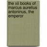 The Xii Books Of Marcus Aurelius Antoninus, The Emperor door Emperor Of Rome Marcus Aurelius