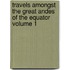 Travels Amongst the Great Andes of the Equator Volume 1