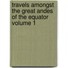 Travels Amongst the Great Andes of the Equator Volume 1 door Edward Whymper