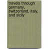 Travels Through Germany, Switzerland, Italy, And Sicily by Friedrich Leopold Stolberg