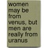 Women May Be From Venus, But Men Are Really From Uranus