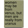 Women May Be From Venus, But Men Are Really From Uranus door Peter J. Welling