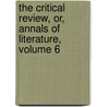 the Critical Review, Or, Annals of Literature, Volume 6 by Tobias George Smollett