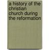 A History Of The Christian Church During The Reformation door William Stubbs