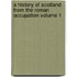 A History of Scotland from the Roman Occupation Volume 1
