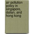 Air Pollution Policy in Singapore, Dalian, and Hong Kong