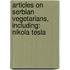 Articles On Serbian Vegetarians, Including: Nikola Tesla