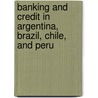 Banking and Credit in Argentina, Brazil, Chile, and Peru door Edward Nash Hurley