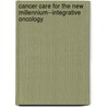 Cancer Care for the New Millennium--Integrative Oncology by United States Congressional House