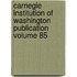 Carnegie Institution of Washington Publication Volume 85