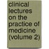 Clinical Lectures on the Practice of Medicine (Volume 2)