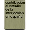Contribución Al Estudio De La Interjección En Español by Natalias Veronica Edeso