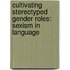 Cultivating stereotyped Gender Roles: Sexism in Language