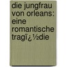 Die Jungfrau Von Orleans: Eine Romantische Tragï¿½Die door Friedrich Schiller
