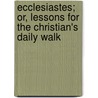 Ecclesiastes; Or, Lessons for the Christian's Daily Walk by George W. Mylne