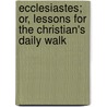 Ecclesiastes; Or, Lessons for the Christian's Daily Walk door George W. Mylne