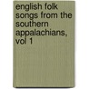 English Folk Songs from the Southern Appalachians, Vol 1 by Cecil J. Sharp