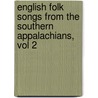 English Folk Songs from the Southern Appalachians, Vol 2 by Cecil J. Sharp