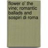 Flower O' the Vine; Romantic Ballads and Sospiri Di Roma by William Sharp
